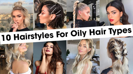 10 Hairstyles For Oily Hair Types