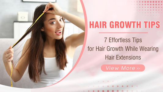 Hair Growth Tips: 7 Effortless Tips for Hair Growth While Wearing Hair Extensions
