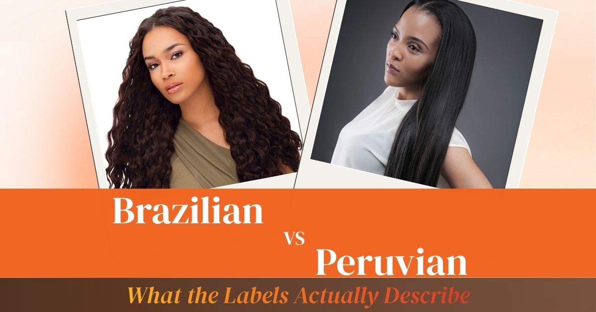 Brazilian vs Peruvian Hair: What the Labels Actually Describe