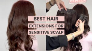 Best Hair Extensions For Sensitive Scalp
