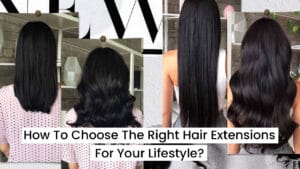 How To Choose The Right Hair Extensions For Your Lifestyle?