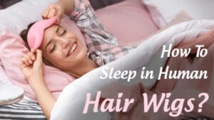 How To Sleep in Human Hair Wigs?