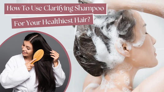 How To Use Clarifying Shampoo For Your Healthiest Hair?