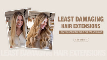 Least Damaging Hair Extensions: How To Choose The Right One For Your Hair