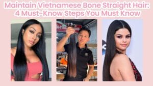 Maintain Vietnamese Bone Straight Hair: 4 Must-Know Steps You Must Know