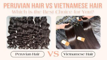 Peruvian Hair vs Vietnamese Hair: Which is the Best Choice for You?