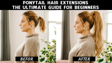 Ponytail Hair Extensions: The Ultimate Guide For Beginners