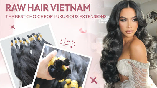 Raw Hair Vietnam – The Best Choice for Luxurious Extensions