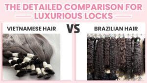 Vietnamese Hair vs Brazilian Hair: The Detailed Comparison for Luxurious Locks