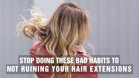Stop Doing These Bad Habits To Not Ruining Your Hair Extensions