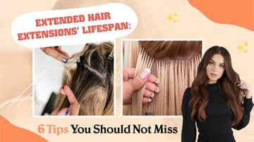 Extended Hair Extensions’ Lifespan: 6 Tips You Should Not Miss