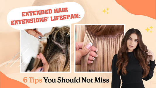 Extended Hair Extensions’ Lifespan: 6 Tips You Should Not Miss