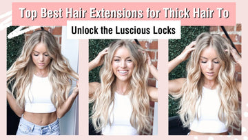 Best Hair Extensions for Thick Hair To Unlock the Luscious Locks