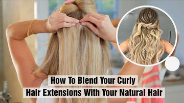 How To Blend Your Curly Hair Extensions With Your Natural Hair?