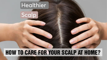 How To Care For Your Scalp At Home?