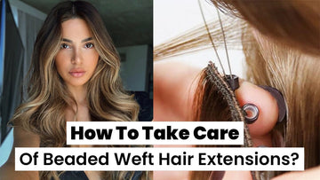 How To Take Care of Beaded Weft Hair Extensions?
