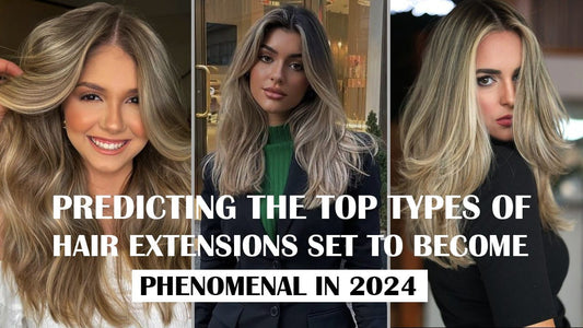 Predicting The Top Types of Hair Extensions Set To Become Phenomenal in 2024