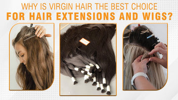 Why is Virgin Hair The Best Choice For Hair Extensions and Wigs?